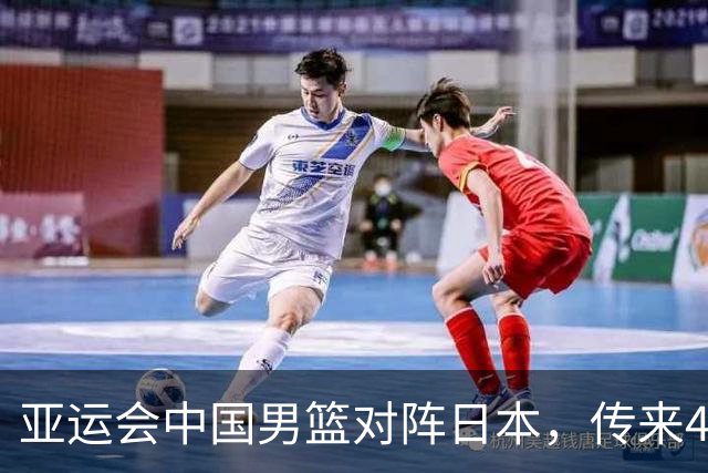 亚运会中国男篮对阵日本，传来4好消息和2坏消息，男篮赢球有望