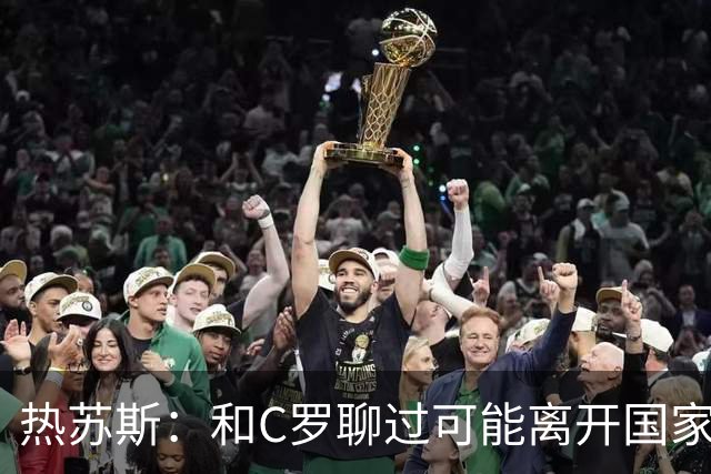 热苏斯：和C罗聊过可能离开国家队的事 但我是主帅最终决定权在我