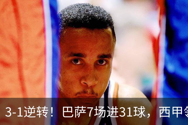 3-1逆转！巴萨7场进31球，西甲领先皇马6分，穆帅不赢马竞难争冠